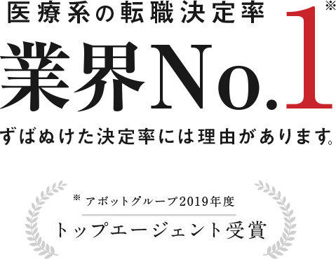 医療系の転職決定率業界No.1 ずばぬけた決定率には理由があります。 アボットグループ2019年度 トップエージェント受賞